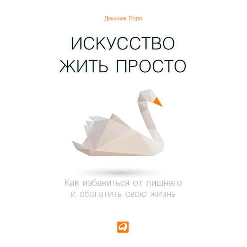 Доминик Лоро. Искусство жить просто. Как избавиться от лишнего и обогатить свою жизнь